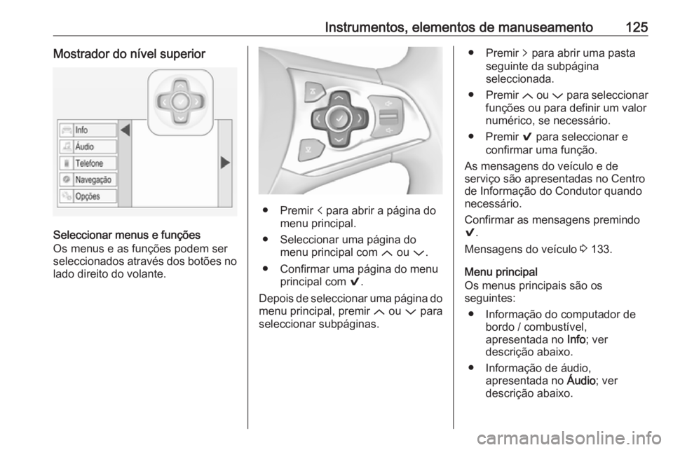 OPEL ASTRA K 2019.5 Manual de Instruções (in Portugues) Instrumentos, elementos de manuseamento125Mostrador do nível superior
Seleccionar menus e funções
Os menus e as funções podem ser seleccionados através dos botões no
lado direito do volante.
OPEL ASTRA K 2019.5 Manual de Instruções (in Portugues) Instrumentos, elementos de manuseamento125Mostrador do nível superior
Seleccionar menus e funções
Os menus e as funções podem ser seleccionados através dos botões no
lado direito do volante.