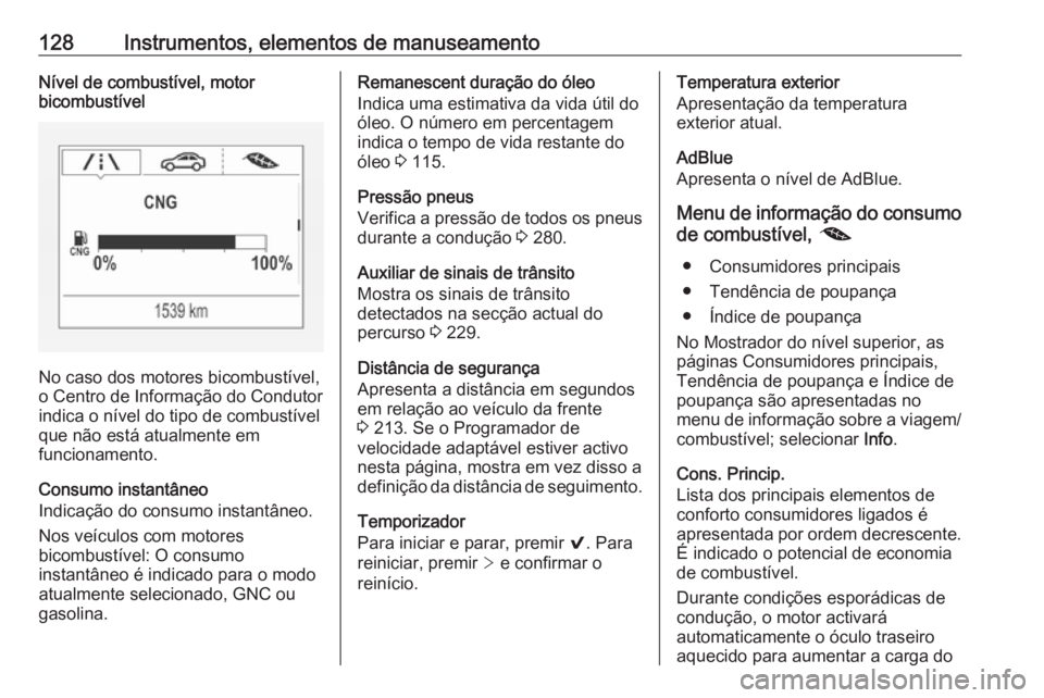 OPEL ASTRA K 2019.5 Manual de Instruções (in Portugues) 128Instrumentos, elementos de manuseamentoNível de combustível, motor
bicombustível
No caso dos motores bicombustível,
o Centro de Informação do Condutor
indica o nível do tipo de combustível
OPEL ASTRA K 2019.5 Manual de Instruções (in Portugues) 128Instrumentos, elementos de manuseamentoNível de combustível, motor
bicombustível
No caso dos motores bicombustível,
o Centro de Informação do Condutor
indica o nível do tipo de combustível