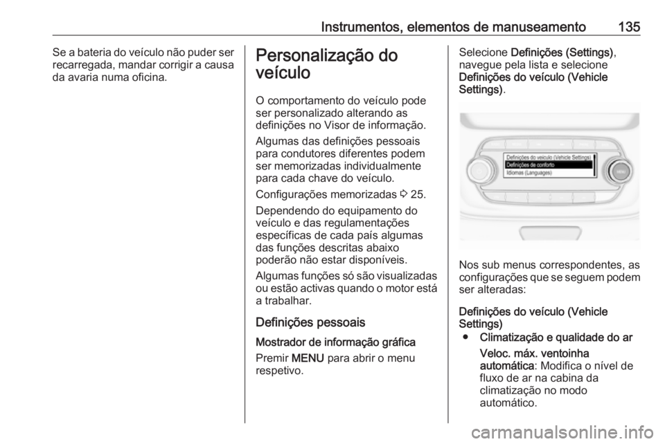 OPEL ASTRA K 2019.5 Manual de Instruções (in Portugues) Instrumentos, elementos de manuseamento135Se a bateria do veículo não puder ser
recarregada, mandar corrigir a causa da avaria numa oficina.Personalização do
veículo
O comportamento do veículo p OPEL ASTRA K 2019.5 Manual de Instruções (in Portugues) Instrumentos, elementos de manuseamento135Se a bateria do veículo não puder ser
recarregada, mandar corrigir a causa da avaria numa oficina.Personalização do
veículo
O comportamento do veículo p