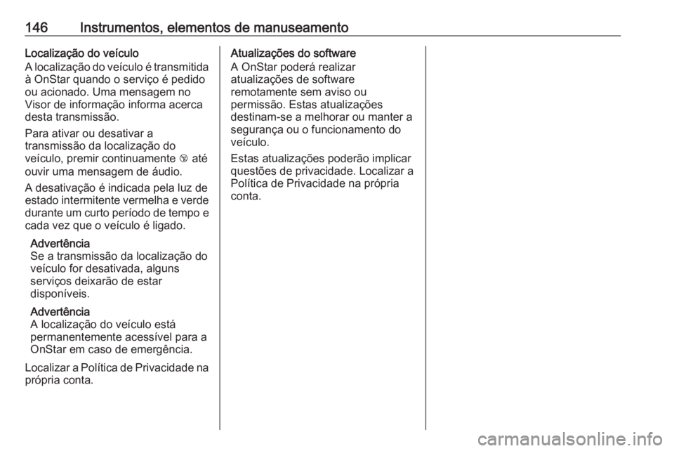 OPEL ASTRA K 2019.5 Manual de Instruções (in Portugues) 146Instrumentos, elementos de manuseamentoLocalização do veículo
A localização do veículo é transmitida
à OnStar quando o serviço é pedido
ou acionado. Uma mensagem no
Visor de informação OPEL ASTRA K 2019.5 Manual de Instruções (in Portugues) 146Instrumentos, elementos de manuseamentoLocalização do veículo
A localização do veículo é transmitida
à OnStar quando o serviço é pedido
ou acionado. Uma mensagem no
Visor de informação