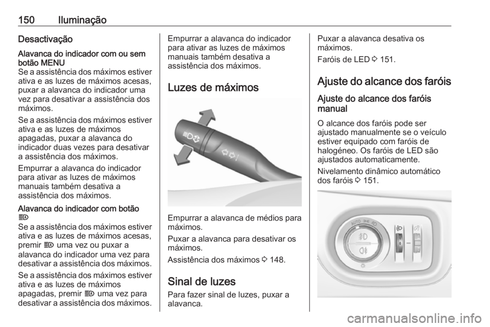 OPEL ASTRA K 2019.5 Manual de Instruções (in Portugues) 150IluminaçãoDesactivaçãoAlavanca do indicador com ou sem
botão MENU
Se a assistência dos máximos estiver
ativa e as luzes de máximos acesas,
puxar a alavanca do indicador uma
vez para desativ OPEL ASTRA K 2019.5 Manual de Instruções (in Portugues) 150IluminaçãoDesactivaçãoAlavanca do indicador com ou sem
botão MENU
Se a assistência dos máximos estiver
ativa e as luzes de máximos acesas,
puxar a alavanca do indicador uma
vez para desativ