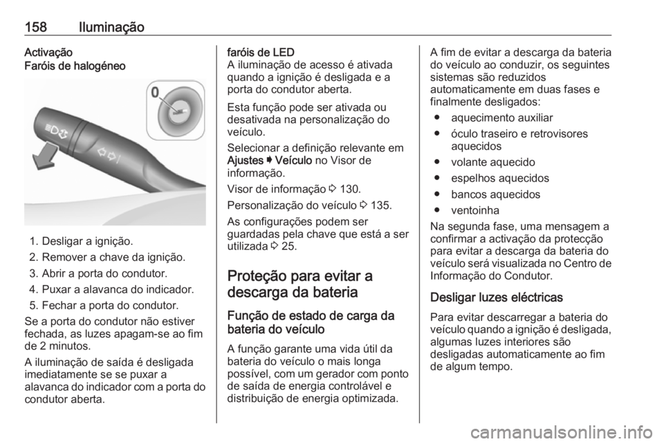 OPEL ASTRA K 2019.5 Manual de Instruções (in Portugues) 158IluminaçãoActivaçãoFaróis de halogéneo
1. Desligar a ignição.
2. Remover a chave da ignição.
3. Abrir a porta do condutor.
4. Puxar a alavanca do indicador.
5. Fechar a porta do condutor. OPEL ASTRA K 2019.5 Manual de Instruções (in Portugues) 158IluminaçãoActivaçãoFaróis de halogéneo
1. Desligar a ignição.
2. Remover a chave da ignição.
3. Abrir a porta do condutor.
4. Puxar a alavanca do indicador.
5. Fechar a porta do condutor.