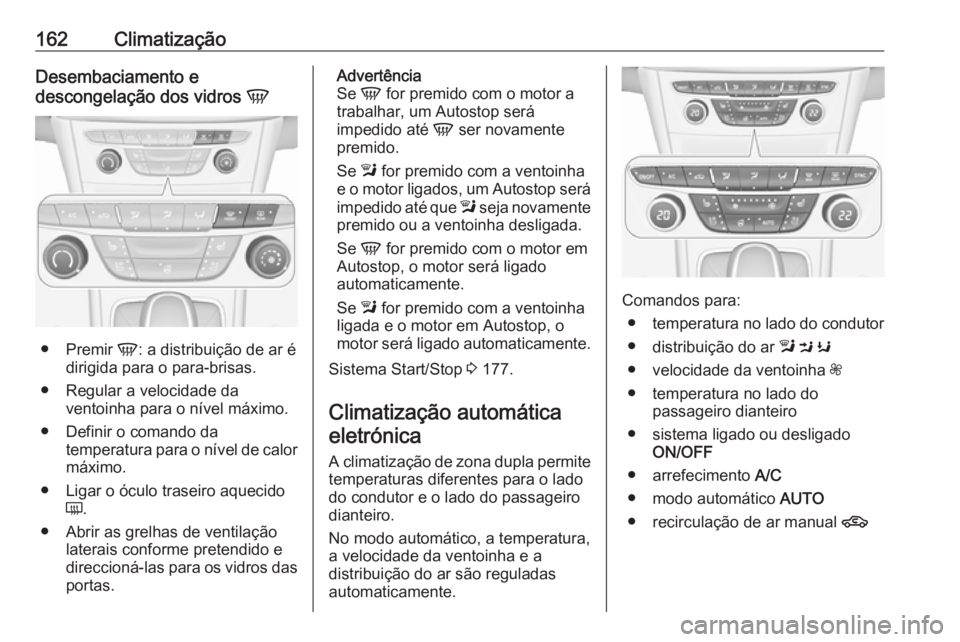 OPEL ASTRA K 2019.5 Manual de Instruções (in Portugues) 162ClimatizaçãoDesembaciamento e
descongelação dos vidros V
●
Premir V: a distribuição de ar é
dirigida para o para-brisas.
● Regular a velocidade da ventoinha para o nível máximo.
● OPEL ASTRA K 2019.5 Manual de Instruções (in Portugues) 162ClimatizaçãoDesembaciamento e
descongelação dos vidros V
●
Premir V: a distribuição de ar é
dirigida para o para-brisas.
● Regular a velocidade da ventoinha para o nível máximo.
●