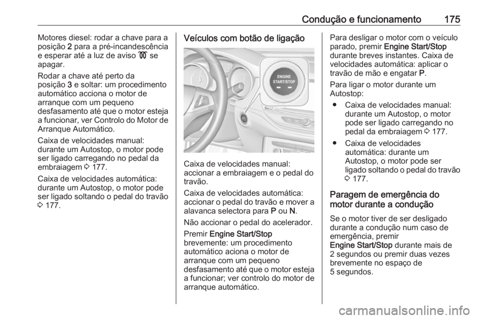 OPEL ASTRA K 2019.5  Manual de Instruções (in Portugues) Condução e funcionamento175Motores diesel: rodar a chave para a
posição  2 para a pré-incandescência
e esperar até a luz de aviso  ! se
apagar.
Rodar a chave até perto da
posição  3 e soltar