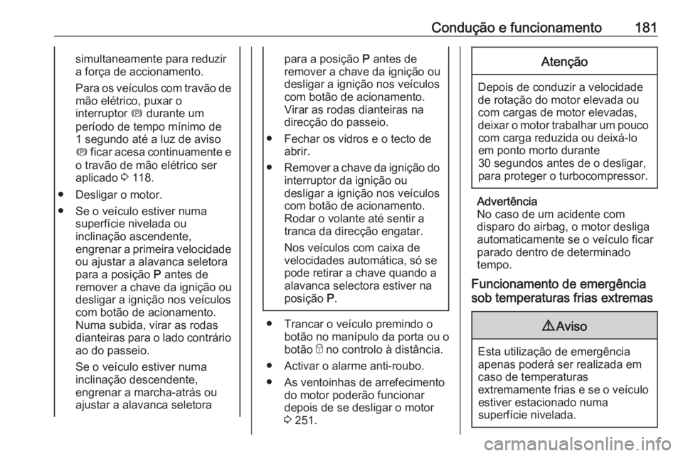 OPEL ASTRA K 2019.5 Manual de Instruções (in Portugues) Condução e funcionamento181simultaneamente para reduzir
a força de accionamento.
Para os veículos com travão de mão elétrico, puxar o
interruptor m durante um
período de tempo mínimo de
1 se OPEL ASTRA K 2019.5 Manual de Instruções (in Portugues) Condução e funcionamento181simultaneamente para reduzir
a força de accionamento.
Para os veículos com travão de mão elétrico, puxar o
interruptor m durante um
período de tempo mínimo de
1 se