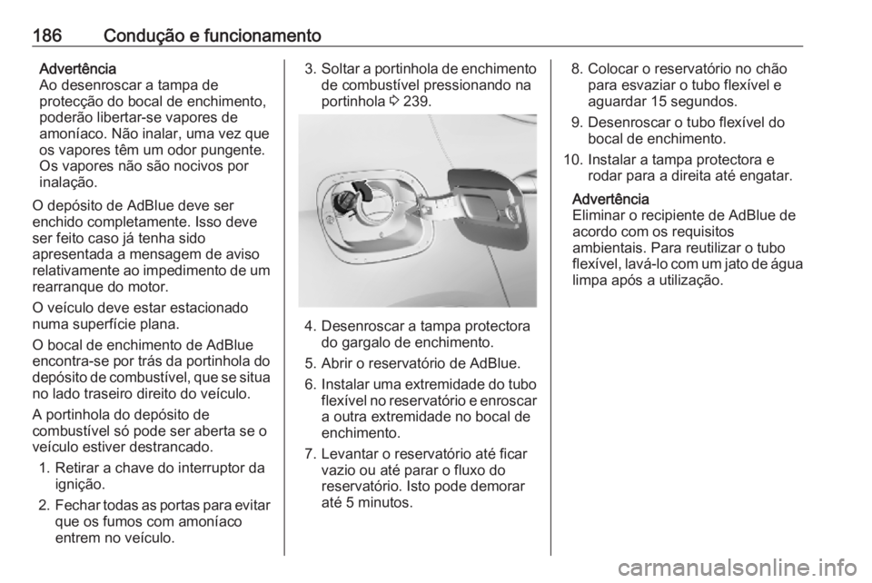 OPEL ASTRA K 2019.5 Manual de Instruções (in Portugues) 186Condução e funcionamentoAdvertência
Ao desenroscar a tampa de
protecção do bocal de enchimento,
poderão libertar-se vapores de
amoníaco. Não inalar, uma vez que
os vapores têm um odor pung OPEL ASTRA K 2019.5 Manual de Instruções (in Portugues) 186Condução e funcionamentoAdvertência
Ao desenroscar a tampa de
protecção do bocal de enchimento,
poderão libertar-se vapores de
amoníaco. Não inalar, uma vez que
os vapores têm um odor pung