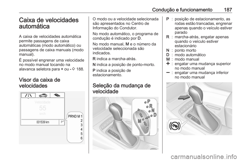 OPEL ASTRA K 2019.5 Manual de Instruções (in Portugues) Condução e funcionamento187Caixa de velocidades
automática
A caixa de velocidades automática
permite passagens de caixa
automáticas (modo automático) ou
passagens de caixa manuais (modo
manual). OPEL ASTRA K 2019.5 Manual de Instruções (in Portugues) Condução e funcionamento187Caixa de velocidades
automática
A caixa de velocidades automática
permite passagens de caixa
automáticas (modo automático) ou
passagens de caixa manuais (modo
manual).