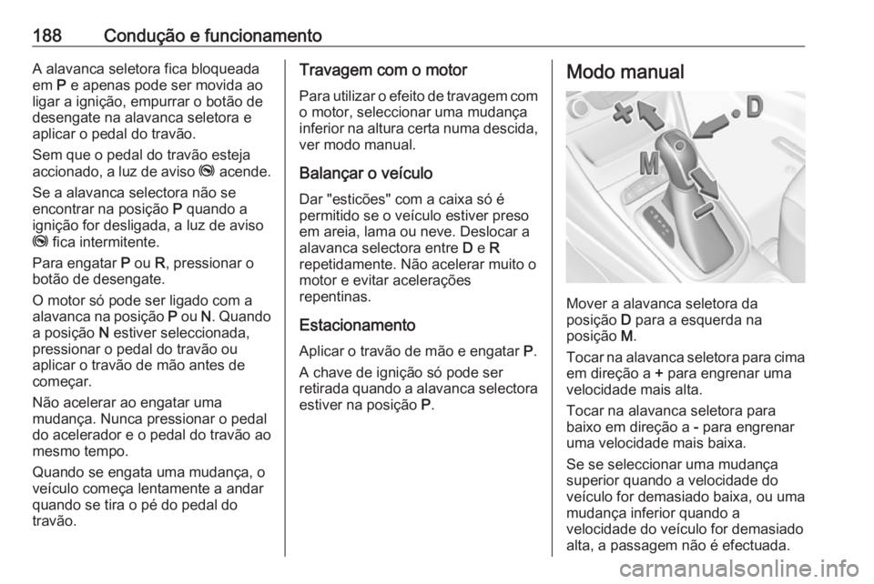 OPEL ASTRA K 2019.5 Manual de Instruções (in Portugues) 188Condução e funcionamentoA alavanca seletora fica bloqueada
em P e apenas pode ser movida ao
ligar a ignição, empurrar o botão de
desengate na alavanca seletora e
aplicar o pedal do travão.
S OPEL ASTRA K 2019.5 Manual de Instruções (in Portugues) 188Condução e funcionamentoA alavanca seletora fica bloqueada
em P e apenas pode ser movida ao
ligar a ignição, empurrar o botão de
desengate na alavanca seletora e
aplicar o pedal do travão.
S
