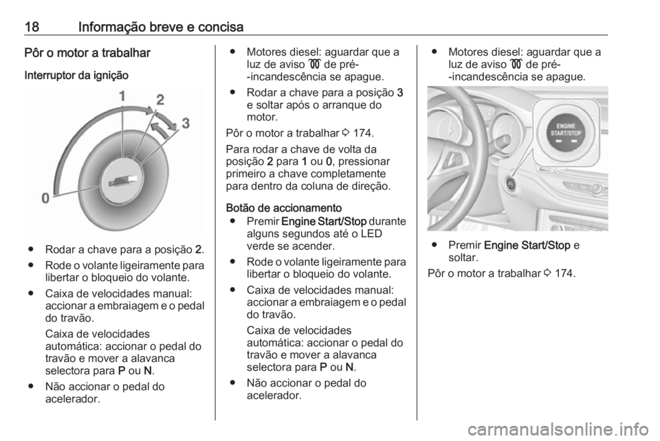 OPEL ASTRA K 2019.5  Manual de Instruções (in Portugues) 18Informação breve e concisaPôr o motor a trabalhar
Interruptor da ignição
● Rodar a chave para a posição  2.
● Rode o volante ligeiramente para
libertar o bloqueio do volante.
● Caixa de