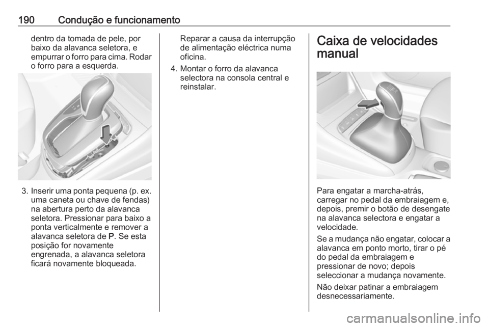 OPEL ASTRA K 2019.5 Manual de Instruções (in Portugues) 190Condução e funcionamentodentro da tomada de pele, por
baixo da alavanca seletora, e
empurrar o forro para cima. Rodar
o forro para a esquerda.
3. Inserir uma ponta pequena (p. ex.
uma caneta ou c OPEL ASTRA K 2019.5 Manual de Instruções (in Portugues) 190Condução e funcionamentodentro da tomada de pele, por
baixo da alavanca seletora, e
empurrar o forro para cima. Rodar
o forro para a esquerda.
3. Inserir uma ponta pequena (p. ex.
uma caneta ou c