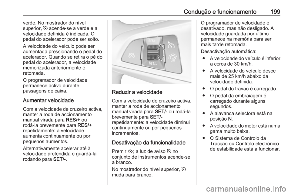OPEL ASTRA K 2019.5 Manual de Instruções (in Portugues) Condução e funcionamento199verde. No mostrador do nível
superior, m acende-se a verde e a
velocidade definida é indicada. O
pedal do acelerador pode ser solto.
A velocidade do veículo pode ser a OPEL ASTRA K 2019.5 Manual de Instruções (in Portugues) Condução e funcionamento199verde. No mostrador do nível
superior, m acende-se a verde e a
velocidade definida é indicada. O
pedal do acelerador pode ser solto.
A velocidade do veículo pode ser a