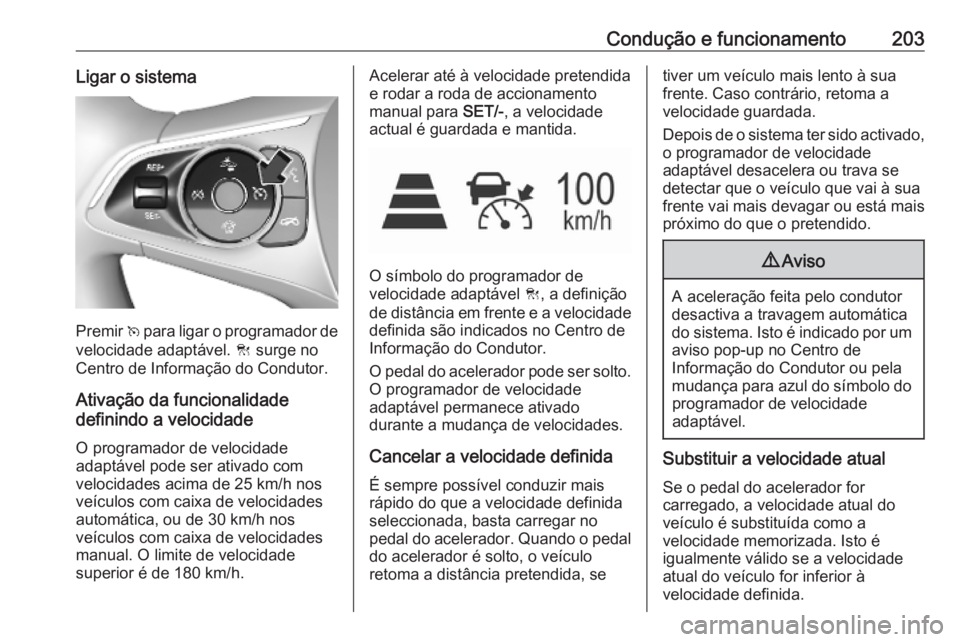 OPEL ASTRA K 2019.5 Manual de Instruções (in Portugues) Condução e funcionamento203Ligar o sistema
Premir v para ligar o programador de
velocidade adaptável. C surge no
Centro de Informação do Condutor.
Ativação da funcionalidade
definindo a veloci OPEL ASTRA K 2019.5 Manual de Instruções (in Portugues) Condução e funcionamento203Ligar o sistema
Premir v para ligar o programador de
velocidade adaptável. C surge no
Centro de Informação do Condutor.
Ativação da funcionalidade
definindo a veloci