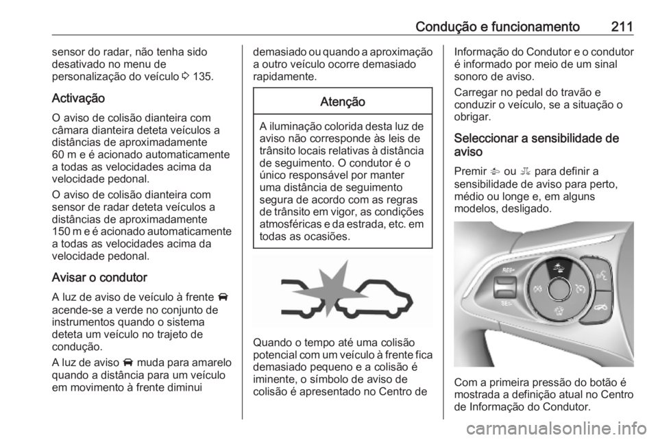 OPEL ASTRA K 2019.5 Manual de Instruções (in Portugues) Condução e funcionamento211sensor do radar, não tenha sido
desativado no menu de
personalização do veículo 3 135.
Activação
O aviso de colisão dianteira com câmara dianteira deteta veículo OPEL ASTRA K 2019.5 Manual de Instruções (in Portugues) Condução e funcionamento211sensor do radar, não tenha sido
desativado no menu de
personalização do veículo 3 135.
Activação
O aviso de colisão dianteira com câmara dianteira deteta veículo