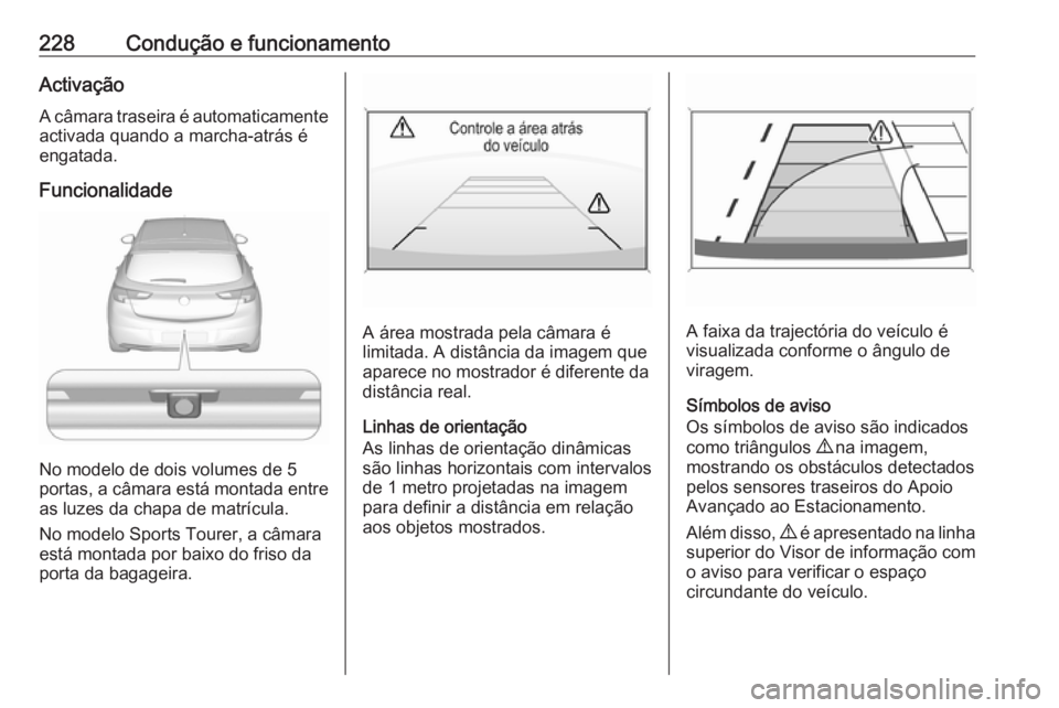 OPEL ASTRA K 2019.5 Manual de Instruções (in Portugues) 228Condução e funcionamentoActivação
A câmara traseira é automaticamente activada quando a marcha-atrás é
engatada.
Funcionalidade
No modelo de dois volumes de 5
portas, a câmara está montad OPEL ASTRA K 2019.5 Manual de Instruções (in Portugues) 228Condução e funcionamentoActivação
A câmara traseira é automaticamente activada quando a marcha-atrás é
engatada.
Funcionalidade
No modelo de dois volumes de 5
portas, a câmara está montad