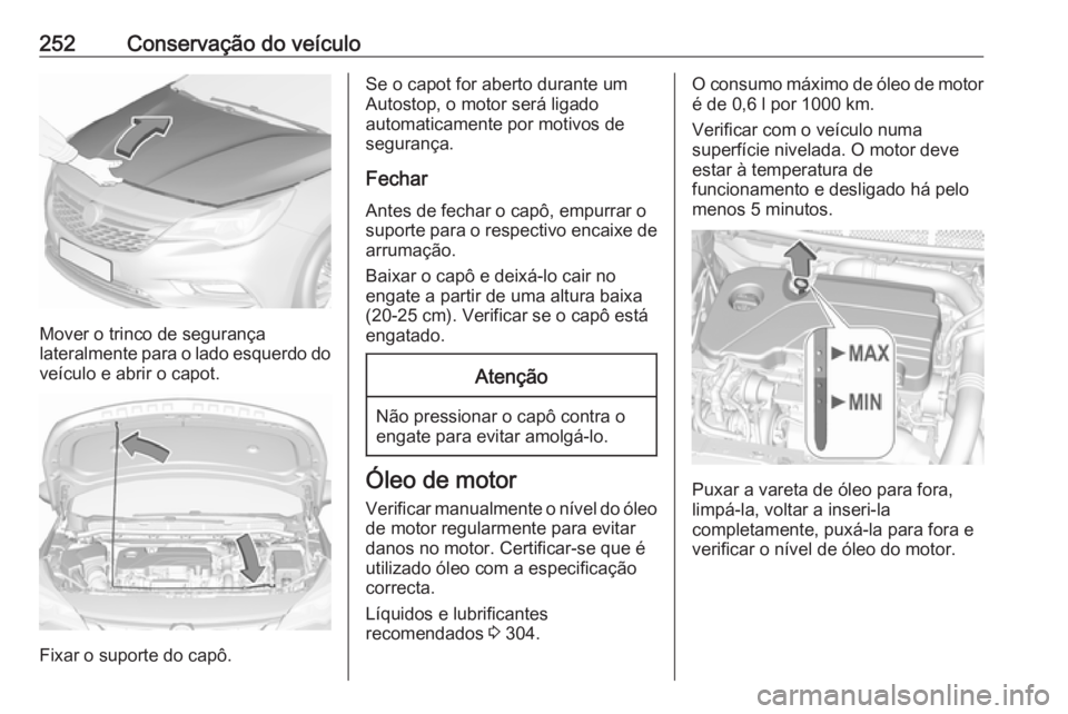 OPEL ASTRA K 2019.5 Manual de Instruções (in Portugues) 252Conservação do veículo
Mover o trinco de segurança
lateralmente para o lado esquerdo do veículo e abrir o capot.
Fixar o suporte do capô.
Se o capot for aberto durante um
Autostop, o motor se OPEL ASTRA K 2019.5 Manual de Instruções (in Portugues) 252Conservação do veículo
Mover o trinco de segurança
lateralmente para o lado esquerdo do veículo e abrir o capot.
Fixar o suporte do capô.
Se o capot for aberto durante um
Autostop, o motor se