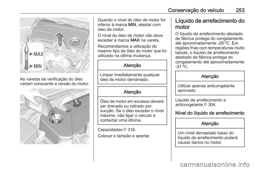 OPEL ASTRA K 2019.5 Manual de Instruções (in Portugues) Conservação do veículo253
As varetas de verificação do óleo
variam consoante a versão do motor.
Quando o nível do óleo de motor for
inferior à marca MIN, atestar com
óleo de motor.
O níve OPEL ASTRA K 2019.5 Manual de Instruções (in Portugues) Conservação do veículo253
As varetas de verificação do óleo
variam consoante a versão do motor.
Quando o nível do óleo de motor for
inferior à marca MIN, atestar com
óleo de motor.
O níve