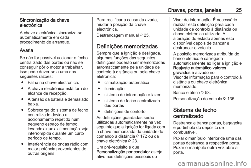 OPEL ASTRA K 2019.5 Manual de Instruções (in Portugues) Chaves, portas, janelas25Sincronização da chave
electrónica
A chave electrónica sincroniza-seautomaticamente em cada
procedimento de arranque.
Avaria
Se não for possível accionar o fecho
central OPEL ASTRA K 2019.5 Manual de Instruções (in Portugues) Chaves, portas, janelas25Sincronização da chave
electrónica
A chave electrónica sincroniza-seautomaticamente em cada
procedimento de arranque.
Avaria
Se não for possível accionar o fecho
central
