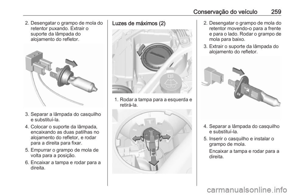 OPEL ASTRA K 2019.5  Manual de Instruções (in Portugues) Conservação do veículo2592.Desengatar o grampo de mola do
retentor puxando. Extrair o
suporte da lâmpada do
alojamento do refletor.
3. Separar a lâmpada do casquilho e substituí-la.
4. Colocar o