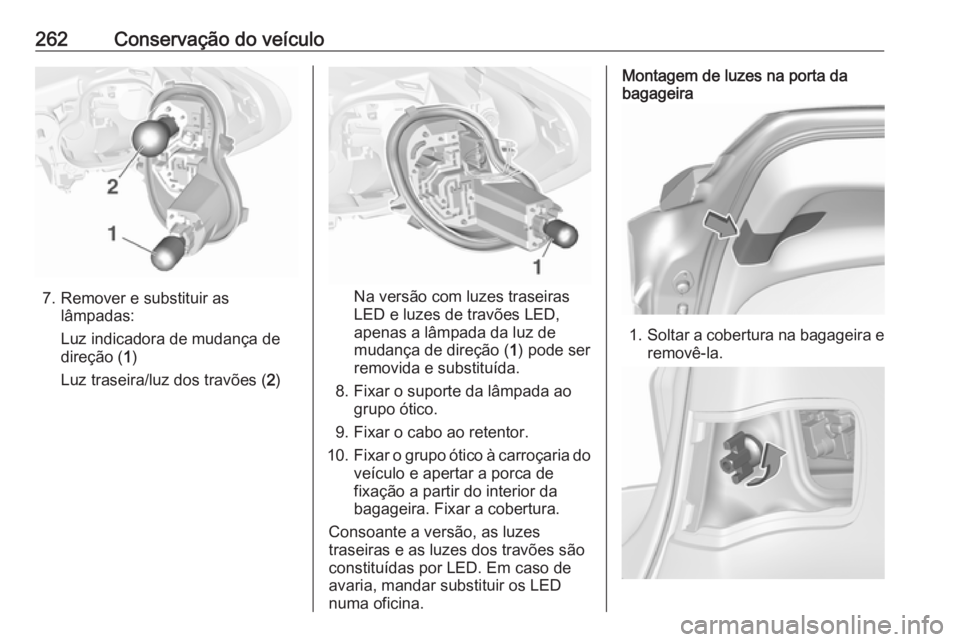 OPEL ASTRA K 2019.5  Manual de Instruções (in Portugues) 262Conservação do veículo
7. Remover e substituir aslâmpadas:
Luz indicadora de mudança de
direção ( 1)
Luz traseira/luz dos travões ( 2)Na versão com luzes traseiras
LED e luzes de travões 