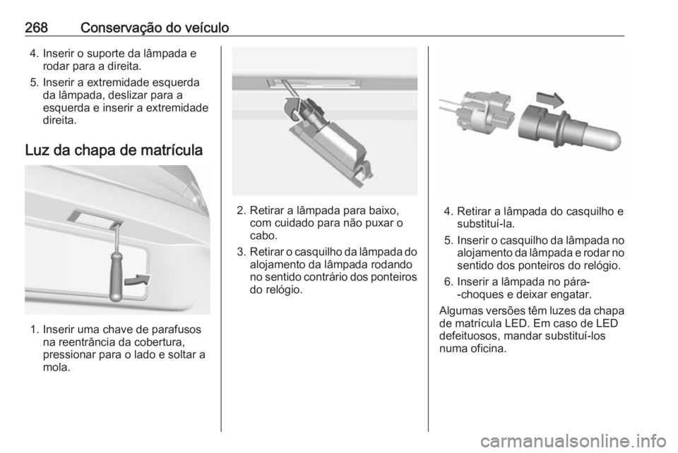 OPEL ASTRA K 2019.5  Manual de Instruções (in Portugues) 268Conservação do veículo4. Inserir o suporte da lâmpada erodar para a direita.
5. Inserir a extremidade esquerda da lâmpada, deslizar para a
esquerda e inserir a extremidade
direita.
Luz da chap