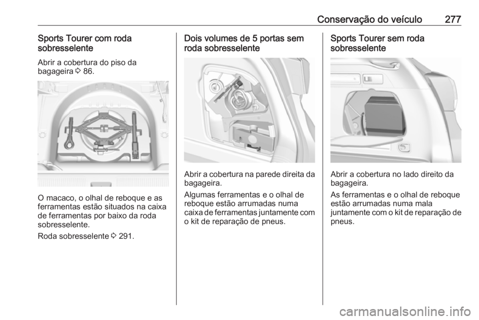 OPEL ASTRA K 2019.5 Manual de Instruções (in Portugues) Conservação do veículo277Sports Tourer com roda
sobresselente
Abrir a cobertura do piso da
bagageira 3 86.
O macaco, o olhal de reboque e as
ferramentas estão situados na caixa
de ferramentas por OPEL ASTRA K 2019.5 Manual de Instruções (in Portugues) Conservação do veículo277Sports Tourer com roda
sobresselente
Abrir a cobertura do piso da
bagageira 3 86.
O macaco, o olhal de reboque e as
ferramentas estão situados na caixa
de ferramentas por