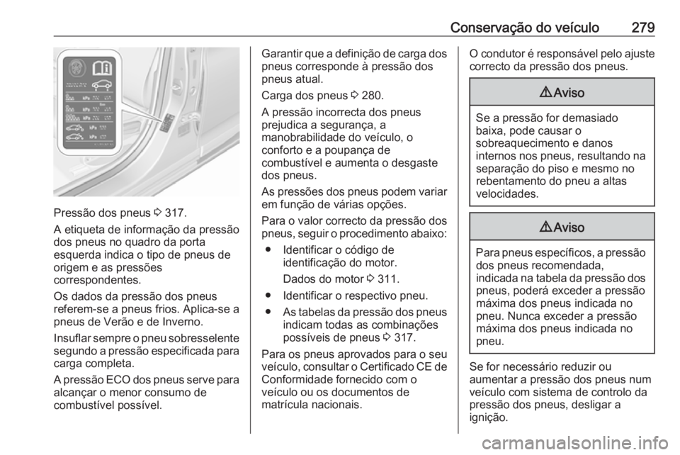 OPEL ASTRA K 2019.5 Manual de Instruções (in Portugues) Conservação do veículo279
Pressão dos pneus 3 317.
A etiqueta de informação da pressão
dos pneus no quadro da porta
esquerda indica o tipo de pneus de
origem e as pressões
correspondentes.
Os OPEL ASTRA K 2019.5 Manual de Instruções (in Portugues) Conservação do veículo279
Pressão dos pneus 3 317.
A etiqueta de informação da pressão
dos pneus no quadro da porta
esquerda indica o tipo de pneus de
origem e as pressões
correspondentes.
Os