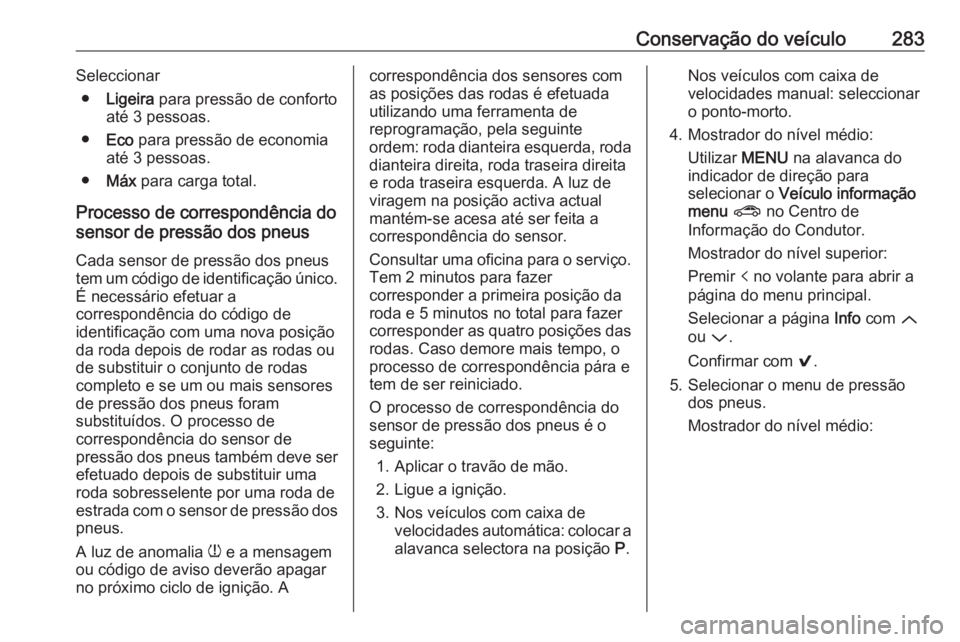 OPEL ASTRA K 2019.5 Manual de Instruções (in Portugues) Conservação do veículo283Seleccionar● Ligeira para pressão de conforto
até 3 pessoas.
● Eco para pressão de economia
até 3 pessoas.
● Máx para carga total.
Processo de correspondênci OPEL ASTRA K 2019.5 Manual de Instruções (in Portugues) Conservação do veículo283Seleccionar● Ligeira para pressão de conforto
até 3 pessoas.
● Eco para pressão de economia
até 3 pessoas.
● Máx para carga total.
Processo de correspondênci