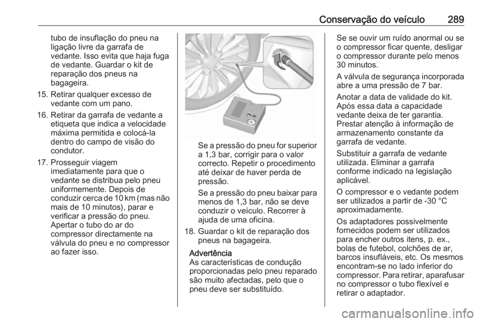 OPEL ASTRA K 2019.5 Manual de Instruções (in Portugues) Conservação do veículo289tubo de insuflação do pneu na
ligação livre da garrafa de
vedante. Isso evita que haja fuga
de vedante. Guardar o kit de
reparação dos pneus na
bagageira.
15. Retirar OPEL ASTRA K 2019.5 Manual de Instruções (in Portugues) Conservação do veículo289tubo de insuflação do pneu na
ligação livre da garrafa de
vedante. Isso evita que haja fuga
de vedante. Guardar o kit de
reparação dos pneus na
bagageira.
15. Retirar
