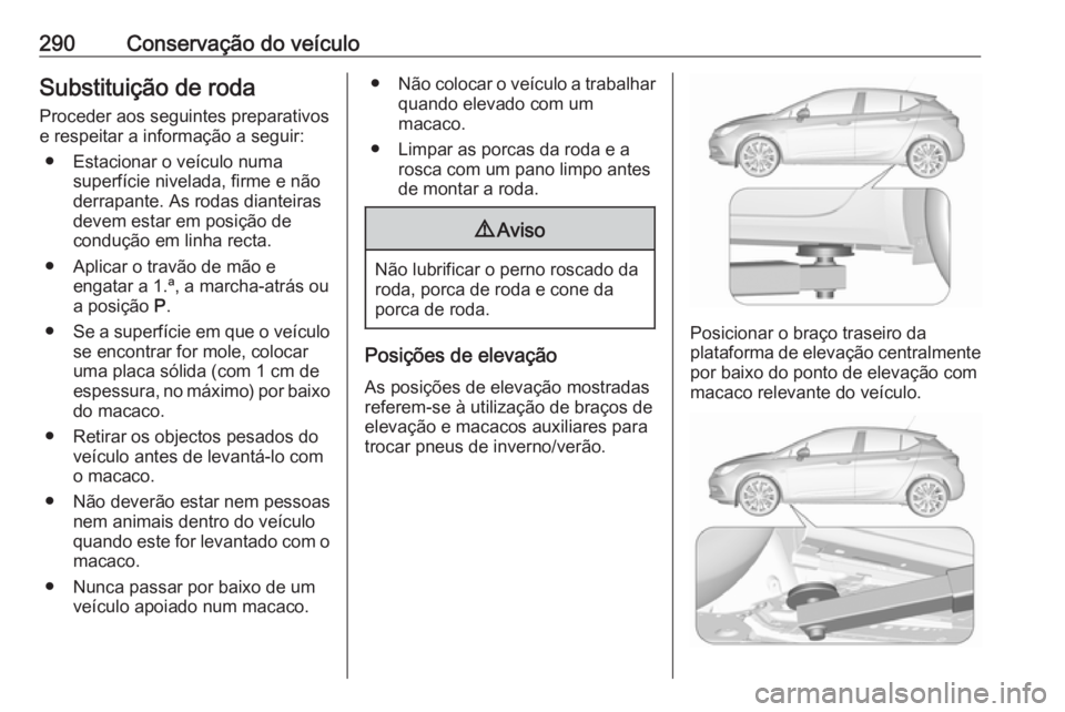 OPEL ASTRA K 2019.5 Manual de Instruções (in Portugues) 290Conservação do veículoSubstituição de roda
Proceder aos seguintes preparativos
e respeitar a informação a seguir:
● Estacionar o veículo numa superfície nivelada, firme e não
derrapante OPEL ASTRA K 2019.5 Manual de Instruções (in Portugues) 290Conservação do veículoSubstituição de roda
Proceder aos seguintes preparativos
e respeitar a informação a seguir:
● Estacionar o veículo numa superfície nivelada, firme e não
derrapante