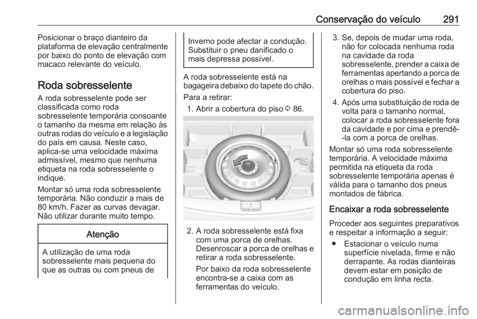 OPEL ASTRA K 2019.5 Manual de Instruções (in Portugues) Conservação do veículo291Posicionar o braço dianteiro da
plataforma de elevação centralmente
por baixo do ponto de elevação com
macaco relevante do veículo.
Roda sobresselente A roda sobresse OPEL ASTRA K 2019.5 Manual de Instruções (in Portugues) Conservação do veículo291Posicionar o braço dianteiro da
plataforma de elevação centralmente
por baixo do ponto de elevação com
macaco relevante do veículo.
Roda sobresselente A roda sobresse