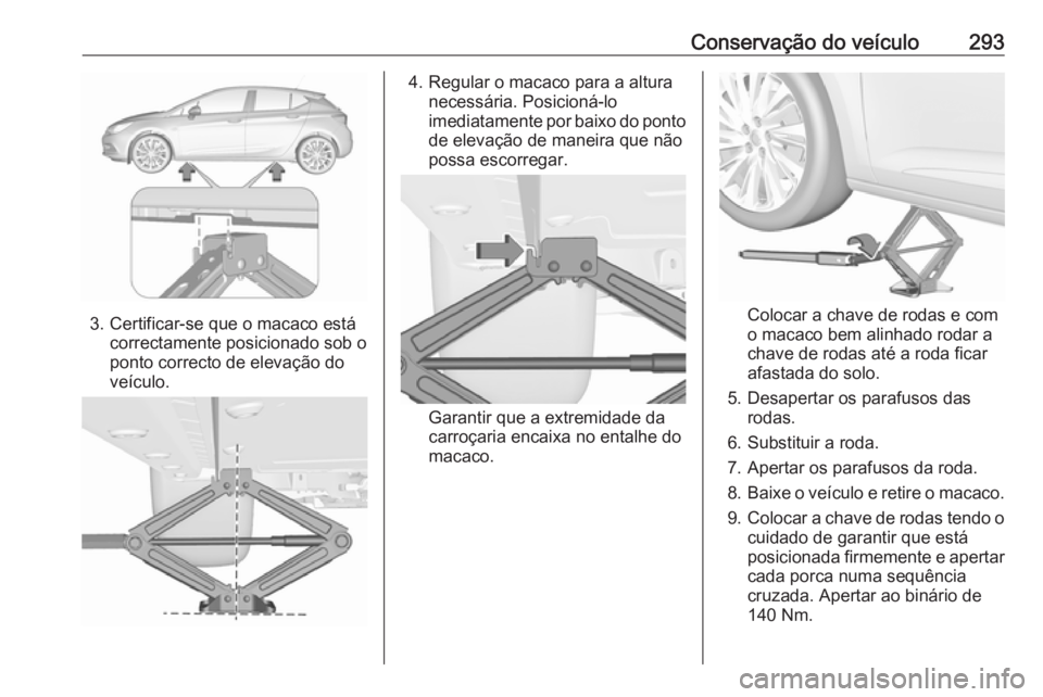 OPEL ASTRA K 2019.5 Manual de Instruções (in Portugues) Conservação do veículo293
3. Certificar-se que o macaco estácorrectamente posicionado sob o
ponto correcto de elevação do
veículo.
4. Regular o macaco para a altura necessária. Posicioná-lo
i OPEL ASTRA K 2019.5 Manual de Instruções (in Portugues) Conservação do veículo293
3. Certificar-se que o macaco estácorrectamente posicionado sob o
ponto correcto de elevação do
veículo.
4. Regular o macaco para a altura necessária. Posicioná-lo
i