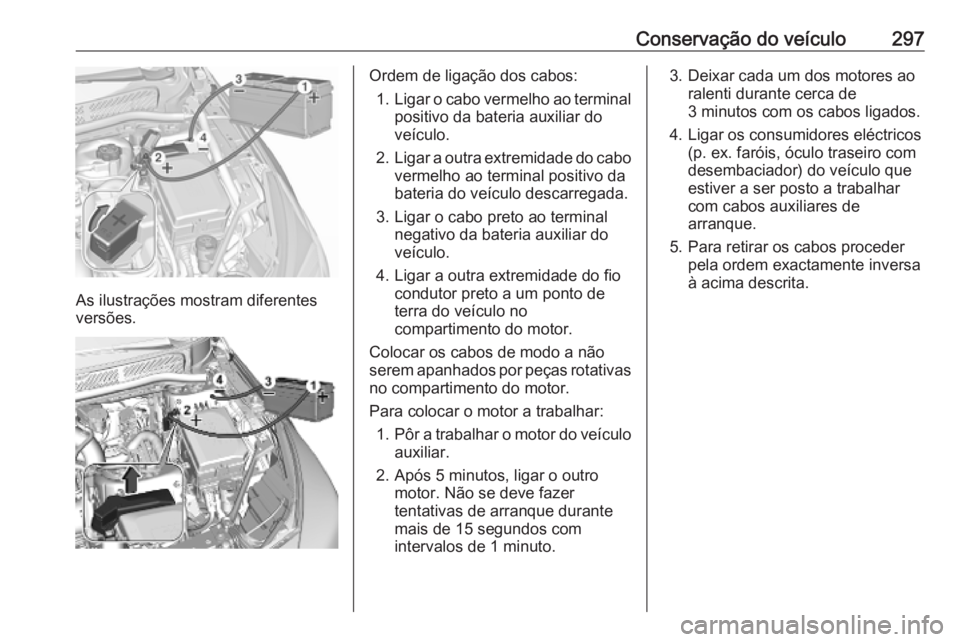 OPEL ASTRA K 2019.5 Manual de Instruções (in Portugues) Conservação do veículo297
As ilustrações mostram diferentes
versões.
Ordem de ligação dos cabos:
1. Ligar o cabo vermelho ao terminal
positivo da bateria auxiliar do
veículo.
2. Ligar a outra OPEL ASTRA K 2019.5 Manual de Instruções (in Portugues) Conservação do veículo297
As ilustrações mostram diferentes
versões.
Ordem de ligação dos cabos:
1. Ligar o cabo vermelho ao terminal
positivo da bateria auxiliar do
veículo.
2. Ligar a outra