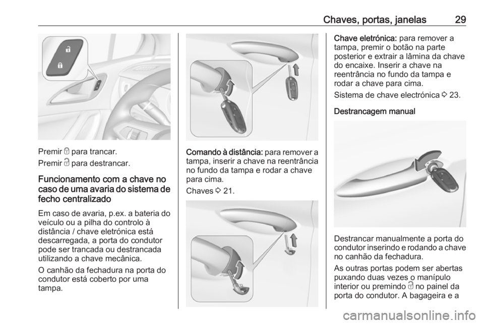 OPEL ASTRA K 2019.5  Manual de Instruções (in Portugues) Chaves, portas, janelas29
Premir e para trancar.
Premir  c para destrancar.
Funcionamento com a chave no
caso de uma avaria do sistema de fecho centralizado
Em caso de avaria, p.ex. a bateria do
veíc