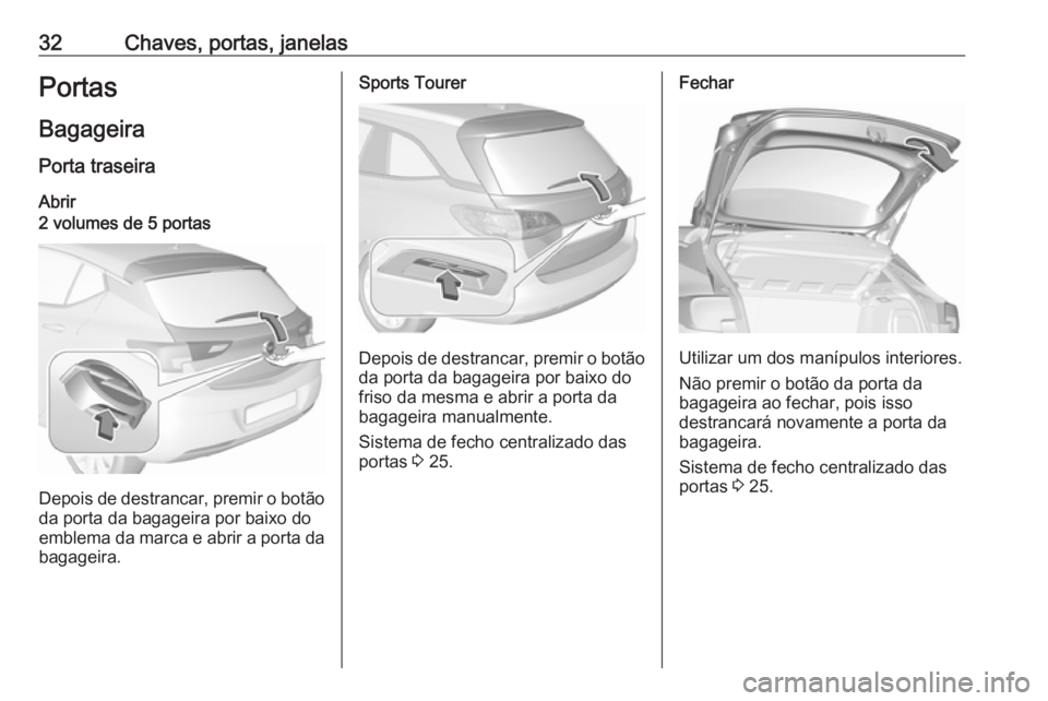 OPEL ASTRA K 2019.5  Manual de Instruções (in Portugues) 32Chaves, portas, janelasPortas
Bagageira Porta traseira
Abrir2 volumes de 5 portas
Depois de destrancar, premir o botão da porta da bagageira por baixo do
emblema da marca e abrir a porta da bagagei