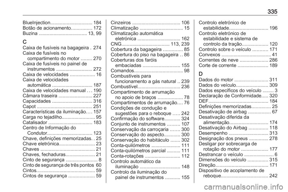 OPEL ASTRA K 2019.5 Manual de Instruções (in Portugues) 335BlueInjection............................... 184
Botão de acionamento ...............172
Buzina .................................... 13, 99
C Caixa de fusíveis na bagageira . 274
Caixa de fusíve OPEL ASTRA K 2019.5 Manual de Instruções (in Portugues) 335BlueInjection............................... 184
Botão de acionamento ...............172
Buzina .................................... 13, 99
C Caixa de fusíveis na bagageira . 274
Caixa de fusíve