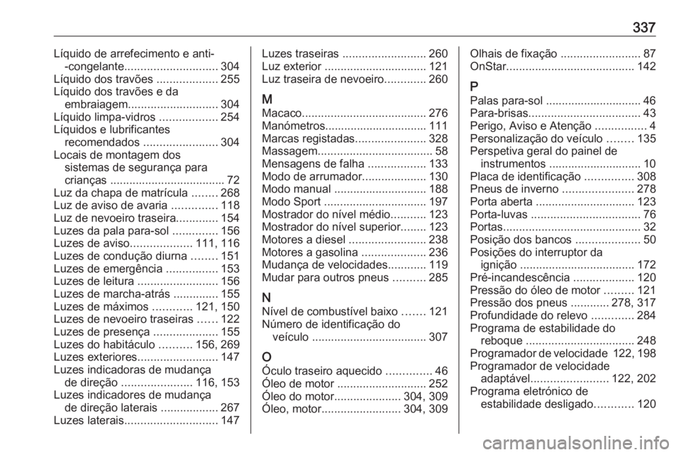 OPEL ASTRA K 2019.5 Manual de Instruções (in Portugues) 337Líquido de arrefecimento e anti--congelante ............................. 304
Líquido dos travões ...................255
Líquido dos travões e da embraiagem ............................ 304
L OPEL ASTRA K 2019.5 Manual de Instruções (in Portugues) 337Líquido de arrefecimento e anti--congelante ............................. 304
Líquido dos travões ...................255
Líquido dos travões e da embraiagem ............................ 304
L