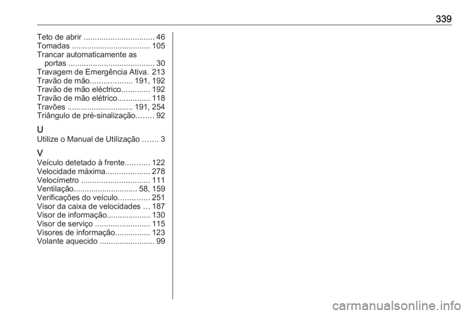 OPEL ASTRA K 2019.5 Manual de Instruções (in Portugues) 339Teto de abrir ................................ 46
Tomadas .................................... 105
Trancar automaticamente as portas ....................................... 30
Travagem de Emergên OPEL ASTRA K 2019.5 Manual de Instruções (in Portugues) 339Teto de abrir ................................ 46
Tomadas .................................... 105
Trancar automaticamente as portas ....................................... 30
Travagem de Emergên