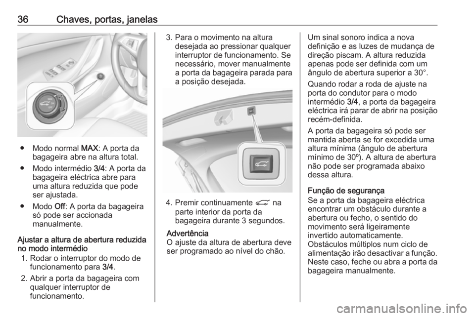 OPEL ASTRA K 2019.5  Manual de Instruções (in Portugues) 36Chaves, portas, janelas
● Modo normal MAX: A porta da
bagageira abre na altura total.
● Modo intermédio  3/4: A porta da
bagageira eléctrica abre para
uma altura reduzida que pode
ser ajustada