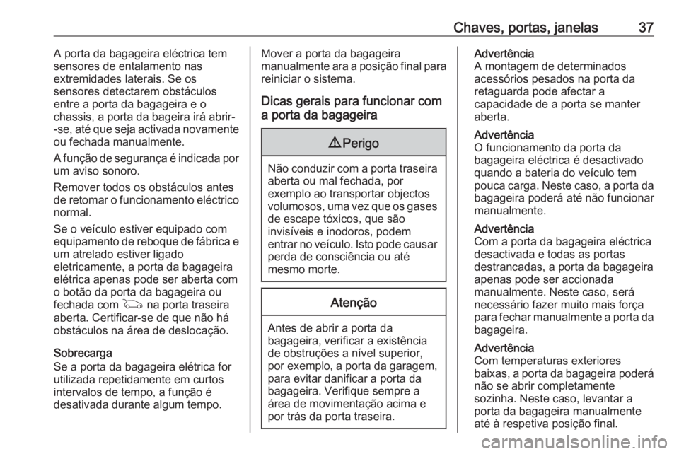 OPEL ASTRA K 2019.5 Manual de Instruções (in Portugues) Chaves, portas, janelas37A porta da bagageira eléctrica tem
sensores de entalamento nas
extremidades laterais. Se os
sensores detectarem obstáculos
entre a porta da bagageira e o
chassis, a porta da OPEL ASTRA K 2019.5 Manual de Instruções (in Portugues) Chaves, portas, janelas37A porta da bagageira eléctrica tem
sensores de entalamento nas
extremidades laterais. Se os
sensores detectarem obstáculos
entre a porta da bagageira e o
chassis, a porta da