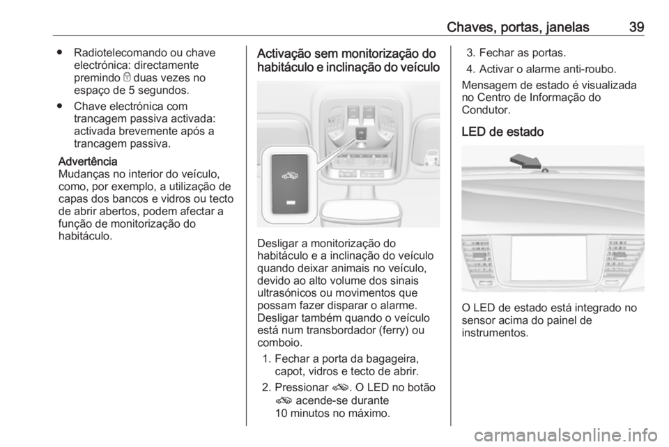 OPEL ASTRA K 2019.5 Manual de Instruções (in Portugues) Chaves, portas, janelas39● Radiotelecomando ou chaveelectrónica: directamente
premindo e duas vezes no
espaço de 5 segundos.
● Chave electrónica com trancagem passiva activada:
activada brevem OPEL ASTRA K 2019.5 Manual de Instruções (in Portugues) Chaves, portas, janelas39● Radiotelecomando ou chaveelectrónica: directamente
premindo e duas vezes no
espaço de 5 segundos.
● Chave electrónica com trancagem passiva activada:
activada brevem