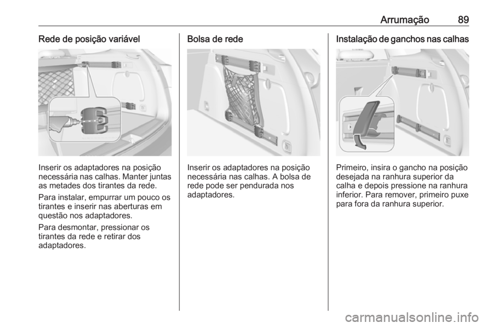 OPEL ASTRA K 2019.5 Manual de Instruções (in Portugues) Arrumação89Rede de posição variável
Inserir os adaptadores na posição
necessária nas calhas. Manter juntas as metades dos tirantes da rede.
Para instalar, empurrar um pouco os
tirantes e inser OPEL ASTRA K 2019.5 Manual de Instruções (in Portugues) Arrumação89Rede de posição variável
Inserir os adaptadores na posição
necessária nas calhas. Manter juntas as metades dos tirantes da rede.
Para instalar, empurrar um pouco os
tirantes e inser