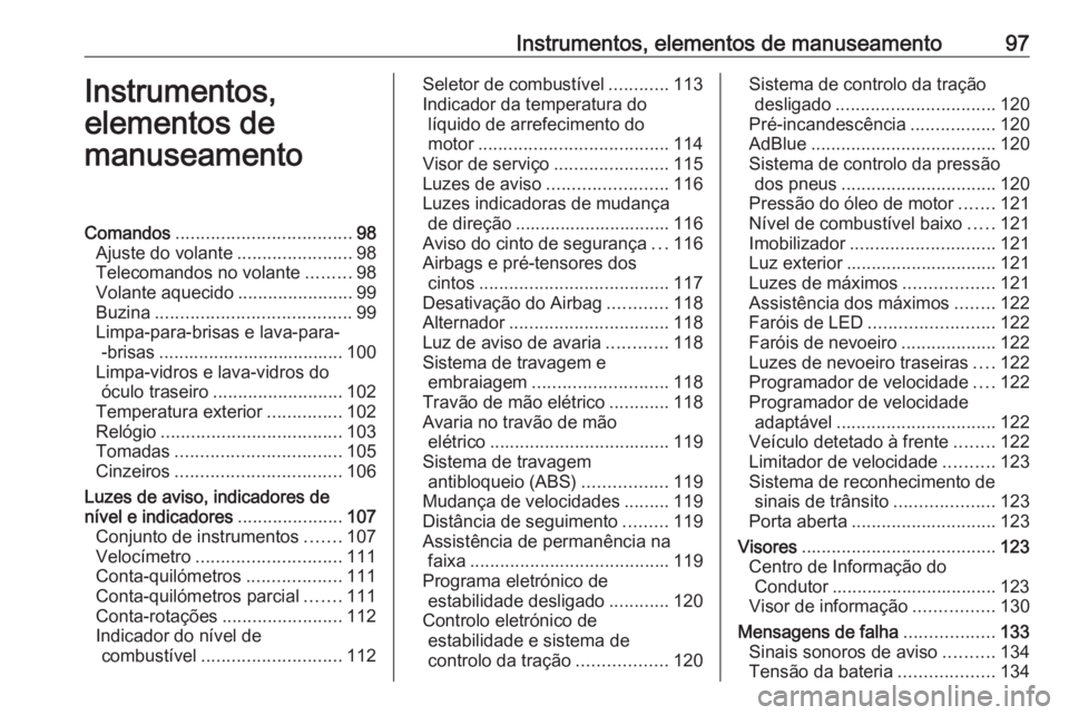 OPEL ASTRA K 2019.5 Manual de Instruções (in Portugues) Instrumentos, elementos de manuseamento97Instrumentos,
elementos de
manuseamentoComandos ................................... 98
Ajuste do volante .......................98
Telecomandos no volante .... OPEL ASTRA K 2019.5 Manual de Instruções (in Portugues) Instrumentos, elementos de manuseamento97Instrumentos,
elementos de
manuseamentoComandos ................................... 98
Ajuste do volante .......................98
Telecomandos no volante ....