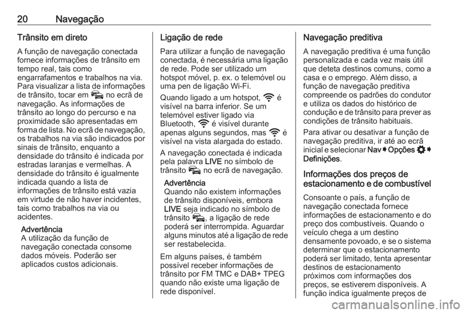 OPEL ASTRA K 2020  Manual de Informação e Lazer (in Portugues) 20NavegaçãoTrânsito em diretoA função de navegação conectada
fornece informações de trânsito em
tempo real, tais como
engarrafamentos e trabalhos na via. Para visualizar a lista de informaç