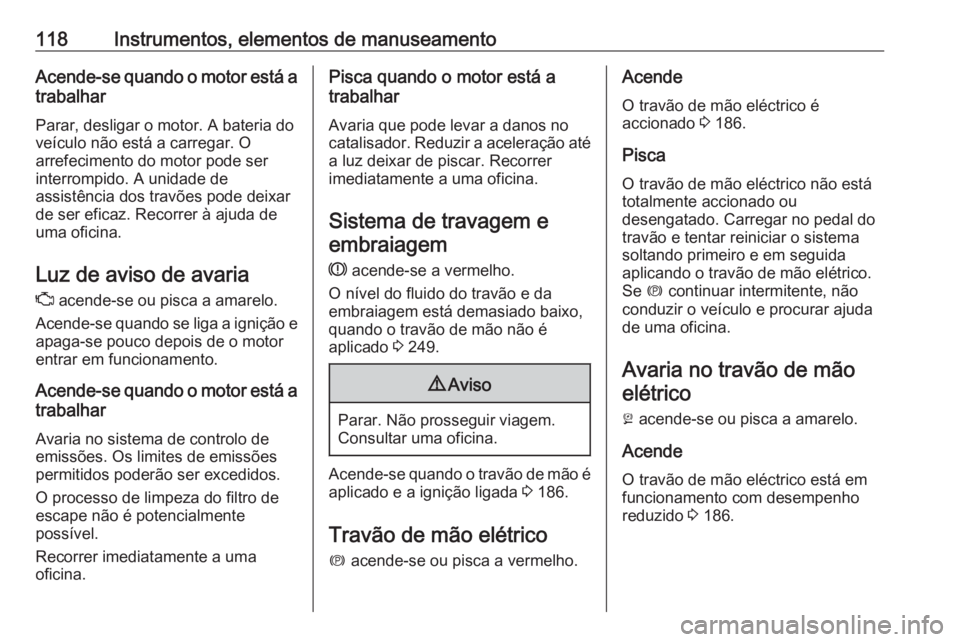 OPEL ASTRA K 2020  Manual de Instruções (in Portugues) 118Instrumentos, elementos de manuseamentoAcende-se quando o motor está atrabalhar
Parar, desligar o motor. A bateria do
veículo não está a carregar. O
arrefecimento do motor pode ser
interrompido
