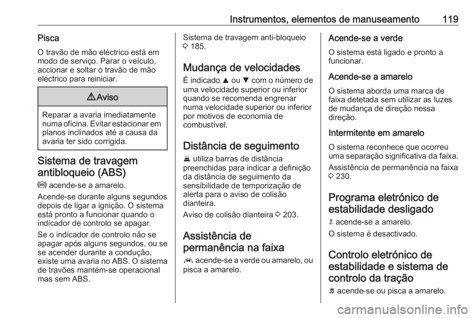OPEL ASTRA K 2020  Manual de Instruções (in Portugues) Instrumentos, elementos de manuseamento119PiscaO travão de mão eléctrico está em
modo de serviço. Parar o veículo,
accionar e soltar o travão de mão
eléctrico para reiniciar.9 Aviso
Reparar a
