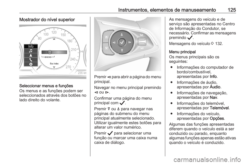 OPEL ASTRA K 2020  Manual de Instruções (in Portugues) Instrumentos, elementos de manuseamento125Mostrador do nível superior
Seleccionar menus e funções
Os menus e as funções podem ser seleccionados através dos botões no
lado direito do volante.
Pr