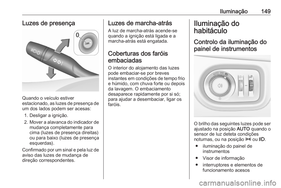 OPEL ASTRA K 2020  Manual de Instruções (in Portugues) Iluminação149Luzes de presença
Quando o veículo estiver
estacionado, as luzes de presença de
um dos lados podem ser acesas:
1. Desligar a ignição.
2. Mover a alavanca do indicador de
mudança c