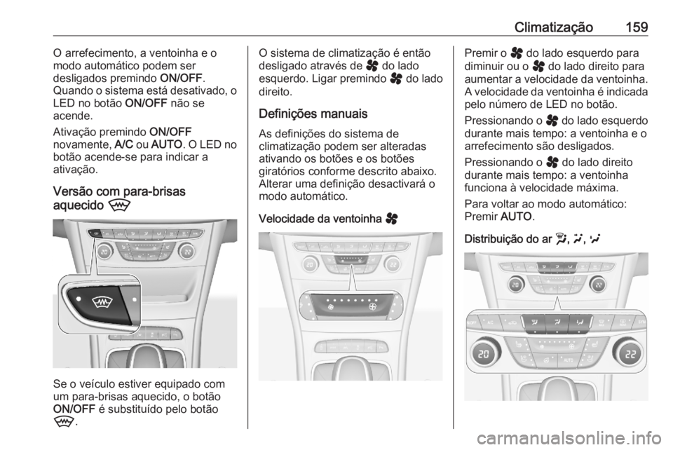 OPEL ASTRA K 2020  Manual de Instruções (in Portugues) Climatização159O arrefecimento, a ventoinha e o
modo automático podem ser
desligados premindo  ON/OFF.
Quando o sistema está desativado, o
LED no botão  ON/OFF não se
acende.
Ativação premindo