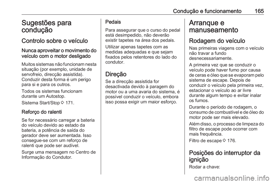 OPEL ASTRA K 2020  Manual de Instruções (in Portugues) Condução e funcionamento165Sugestões para
condução
Controlo sobre o veículo
Nunca aproveitar o movimento do veículo com o motor desligado
Muitos sistemas não funcionam nesta
situação (por ex