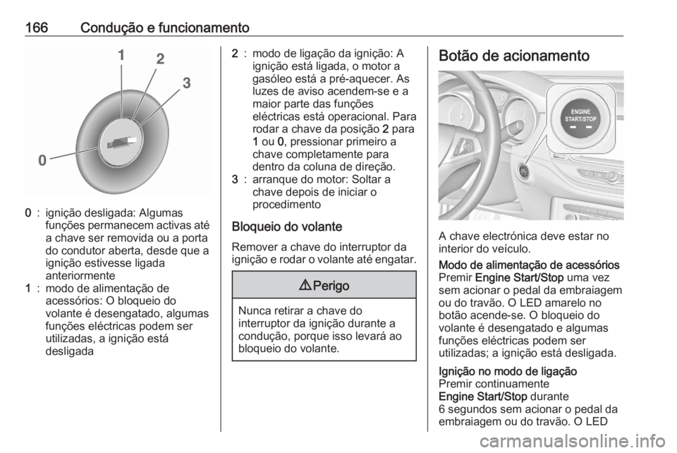 OPEL ASTRA K 2020  Manual de Instruções (in Portugues) 166Condução e funcionamento0:ignição desligada: Algumas
funções permanecem activas até
a chave ser removida ou a porta
do condutor aberta, desde que a
ignição estivesse ligada
anteriormente1: